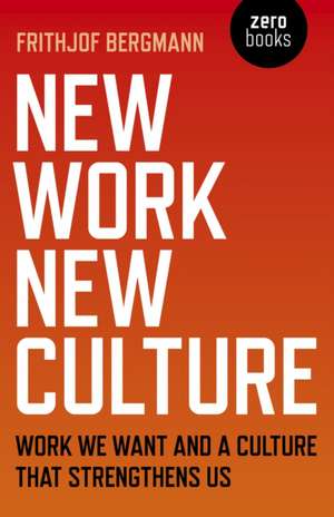 New Work, New Culture – Work we want and a culture that strengthens us de Frithjof Bergmann