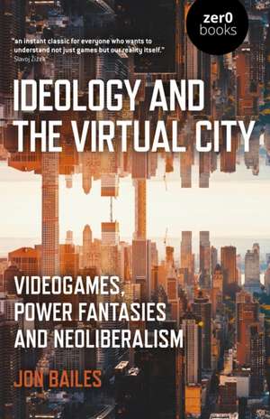 Ideology and the Virtual City – Videogames, Power Fantasies and Neoliberalism de Jon Bailes