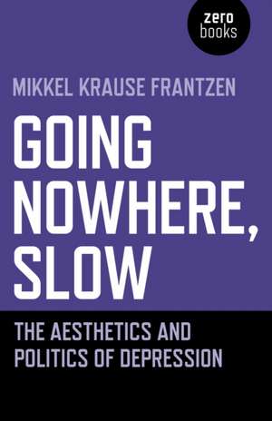 Going Nowhere, Slow – The aesthetics and politics of depression de Mikkel Frantzen