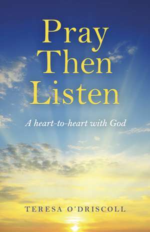 Pray Then Listen – A heart–to–heart with God de Teresa O`driscoll