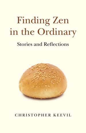 Finding Zen in the Ordinary – Stories and Reflections de Christopher Keevil