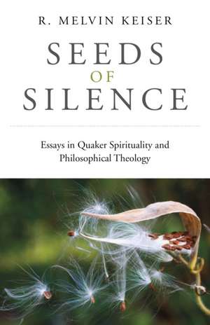 Seeds of Silence – Essays in Quaker Spirituality and Philosophical Theology de R. Keiser