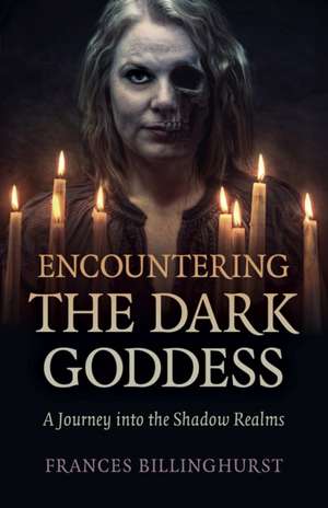 Encountering the Dark Goddess – A Journey into the Shadow Realms de Frances Billinghurst