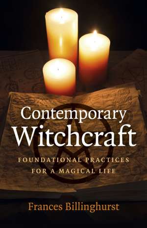 Contemporary Witchcraft – Foundational Practices for a Magical Life de Frances Billinghurst