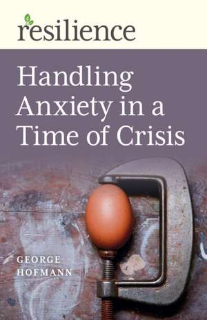 Resilience: Handling Anxiety in a Time of Crisis de George Hofmann