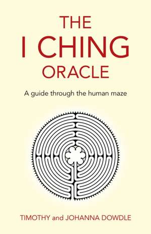 I Ching Oracle, The – A guide through the human maze de Timothy And Joh Dowdle