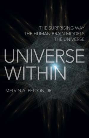 Universe Within – The Surprising Way the Human Brain Models the Universe de Melvin Felton