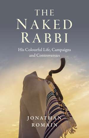 Naked Rabbi, The – His Colourful Life, Campaigns and Controversies de Jonathan Romain