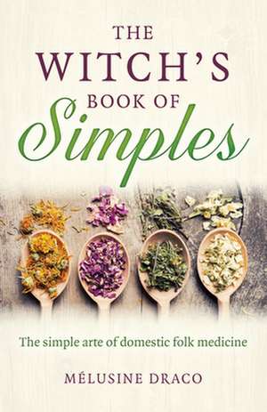 Witch`s Book of Simples, The – The simple arte of domestic folk medicine de Melusine Draco