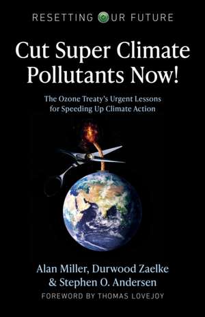 Resetting Our Future: Cut Super Climate Pollutan – The Ozone Treatyâ s Urgent Lessons for Speeding Up Climate Action de Alan Miller