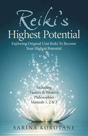 Reiki′s Highest Potential – Exploring Original Usui Reiki To Become Your Highest Potential. Including Eastern & Western Philosophies Manuals 1 de Sarina Korotane