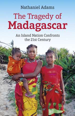 Tragedy of Madagascar, The – An Island Nation Confronts the 21st Century de Nathaniel Adams