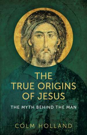 True Origins of Jesus, The – The myth behind the man de David Holland