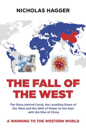 Fall of the West, The – The Story behind Covid, the Levelling–Down of the West and the Shift of Power to the East with the Rise of China de Nicholas Hagger