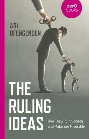 Ruling Ideas, The – How They Ruin Society and Make You Miserable de Ari Ofengenden