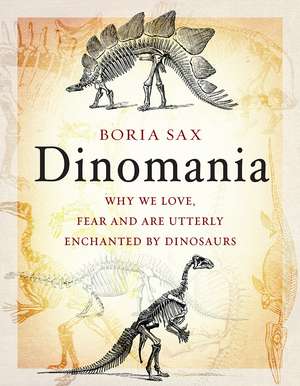 Dinomania: Why We Love, Fear and Are Utterly Enchanted by Dinosaurs de Boria Sax