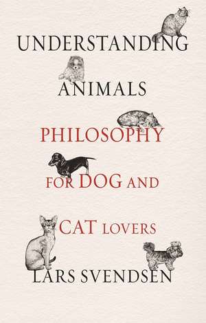 Understanding Animals: Philosophy for Dog and Cat Lovers de Lars Svendsen