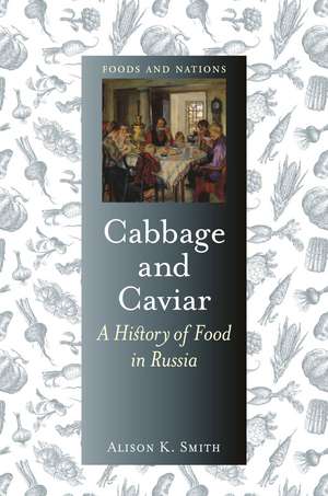 Cabbage and Caviar: A History of Food in Russia de Alison K. Smith