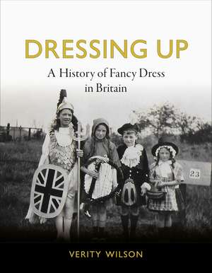 Dressing Up: A History of Fancy Dress in Britain de Verity Wilson