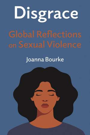 Disgrace: Global Reflections on Sexual Violence de Joanna Bourke