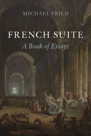 French Suite: A Book of Essays de Michael Fried