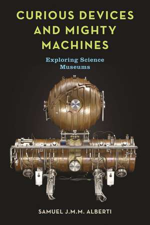 Curious Devices and Mighty Machines: Exploring Science Museums de Samuel J. M. M. Alberti