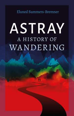 Astray: A History of Wandering de Eluned Summers-Bremner