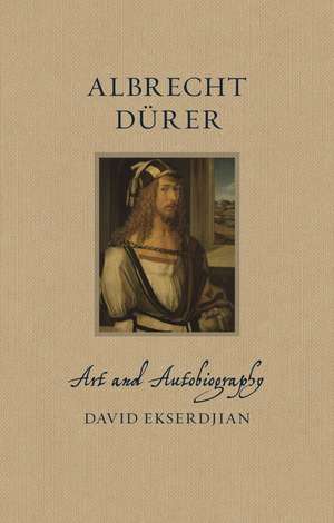 Albrecht Dürer: Art and Autobiography de David Ekserdjian