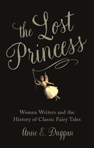 The Lost Princess: Women Writers and the History of Classic Fairy Tales de Anne E. Duggan