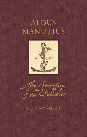 Aldus Manutius: The Invention of the Publisher de Oren Margolis