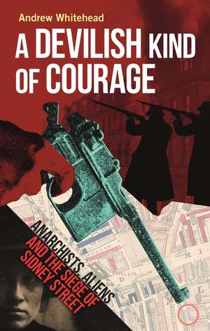 A Devilish Kind of Courage: Anarchists, Aliens and the Siege of Sidney Street de Andrew Whitehead