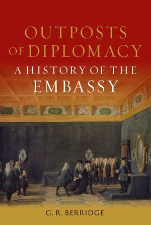 Outposts of Diplomacy: A History of the Embassy de G. R. Berridge