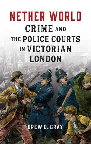 Nether World: Crime and the Police Courts in Victorian London de Drew D. Gray