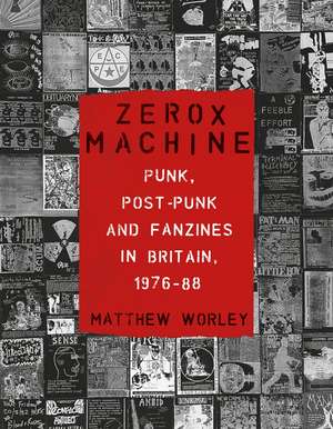 Zerox Machine: Punk, Post-Punk and Fanzines in Britain, 1976–1988 de Matthew Worley