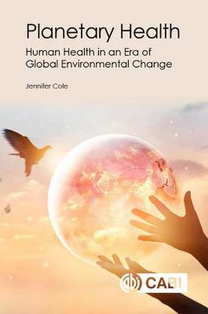 Planetary Health – Human Health in an Era of Global Environmental Change de Jennifer Cole