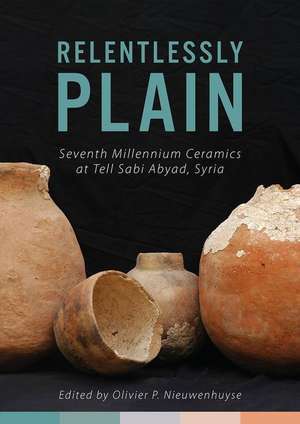 Relentlessly Plain: Seventh Millennium Ceramics at Tell Sabi Abyad, Syria de Olivier P. Nieuwenhuyse