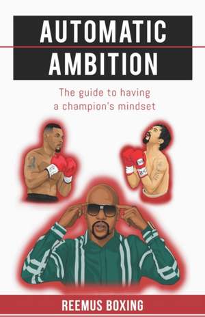 Automatic Ambition: The Guide To Having A Champion's Mindset de Reemus Boxing