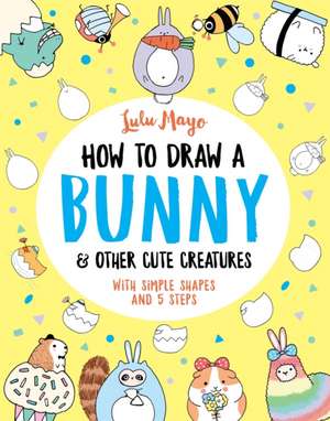 How to Draw a Bunny and other Cute Creatures de Lulu Mayo