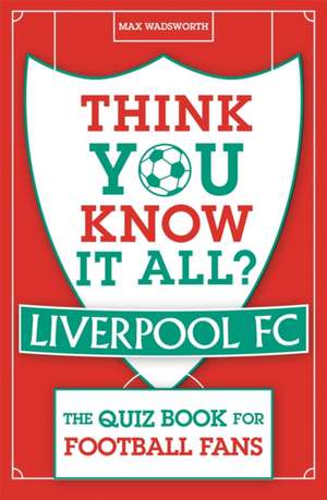 Think You Know It All? Liverpool FC de Max Wadsworth