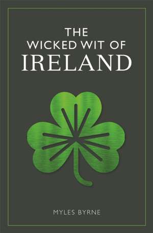 The Wicked Wit of Ireland de Myles Byrne