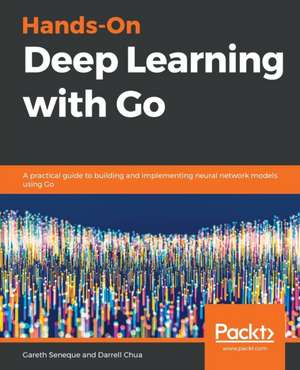 Hands-On Deep Learning with Go de Gareth Seneque