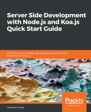 Server Side development with Node.js and Koa.js Quick Start Guide de Olayinka Omole