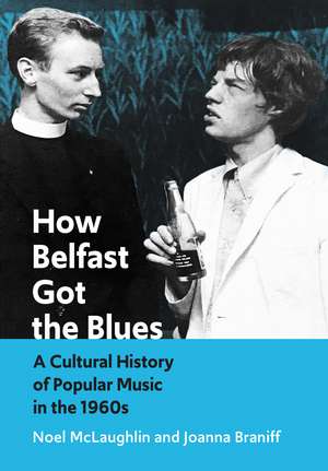 How Belfast Got the Blues: A Cultural History of Popular Music in the 1960s de Noel McLaughlin