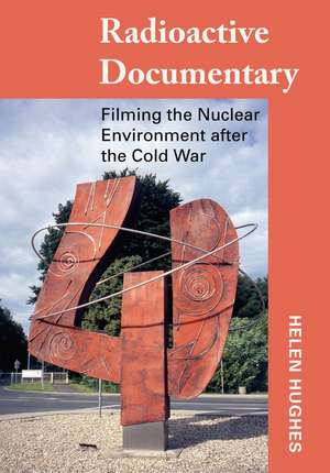 Radioactive Documentary: Filming the Nuclear Environment after the Cold War de Helen Hughes