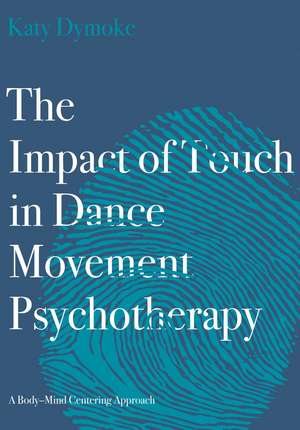 The Impact of Touch in Dance Movement Psychotherapy: A Body–Mind Centering Approach de Katy Dymoke