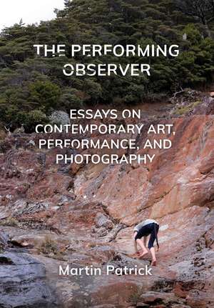 The Performing Observer: Essays on Contemporary Art, Performance, and Photography de Martin Patrick