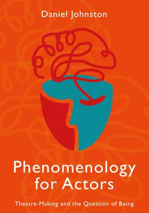 Phenomenology for Actors: Theatre-Making and the Question of Being de Daniel Johnston