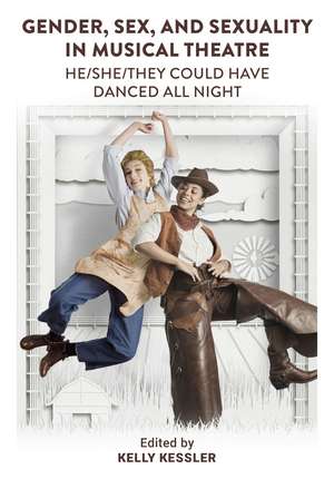 Gender, Sex, and Sexuality in Musical Theatre: He/She/They Could Have Danced All Night de Kelly Kessler