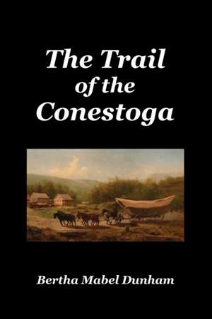 The Trail of the Conestoga de Bertha Mabel Dunham