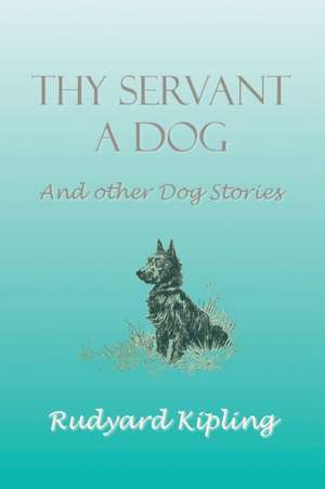 Thy Servant a Dog and Other Dog Stories de Rudyard Kipling